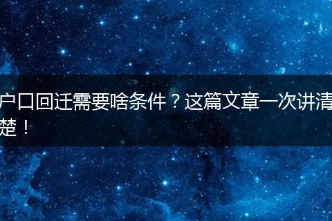 户口回迁需要啥条件？这篇文章一次讲清楚！