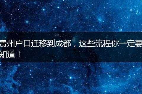 贵州户口迁移到成都，这些流程你一定要知道！
