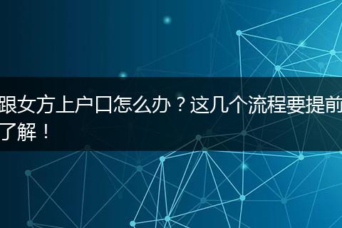 跟女方上户口怎么办？这几个流程要提前了解！