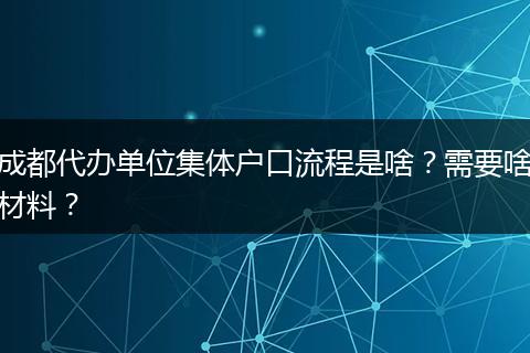 成都代办单位集体户口流程是啥？需要啥材料？