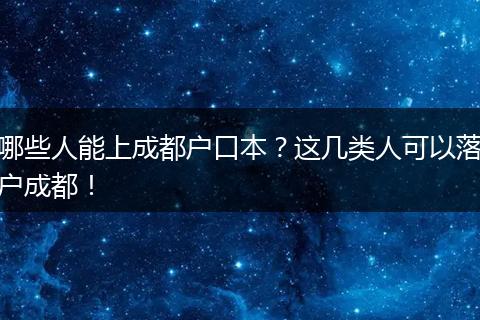 哪些人能上成都户口本？这几类人可以落户成都！