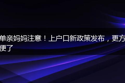 单亲妈妈注意！上户口新政策发布，更方便了