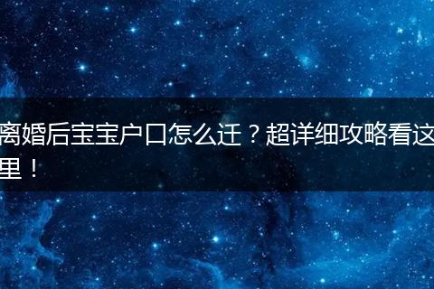离婚后宝宝户口怎么迁？超详细攻略看这里！