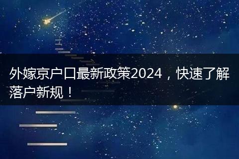 外嫁京户口最新政策2024，快速了解落户新规！