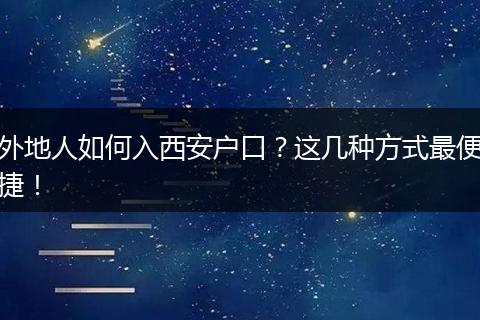 外地人如何入西安户口？这几种方式最便捷！