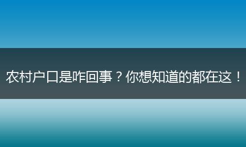 农村户口是咋回事？你想知道的都在这！