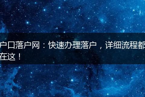 户口落户网：快速办理落户，详细流程都在这！