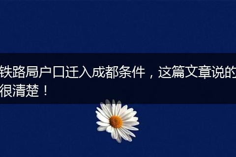 铁路局户口迁入成都条件，这篇文章说的很清楚！