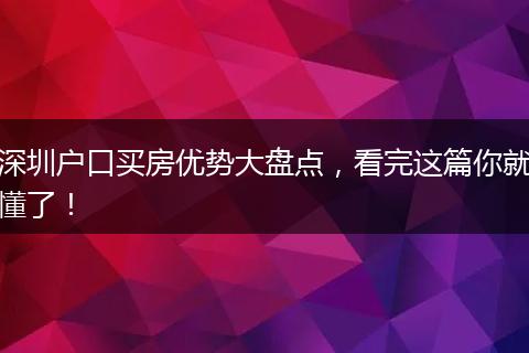 深圳户口买房优势大盘点，看完这篇你就懂了！