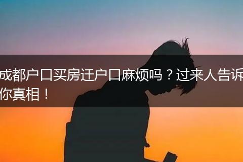 成都户口买房迁户口麻烦吗？过来人告诉你真相！