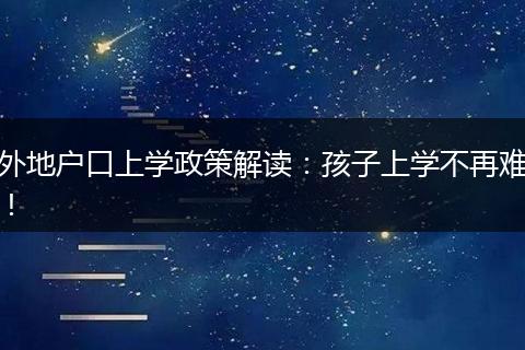 外地户口上学政策解读：孩子上学不再难！
