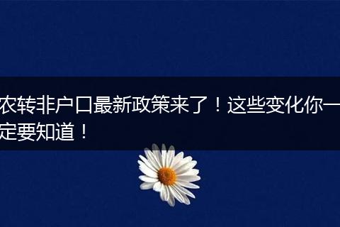 农转非户口最新政策来了！这些变化你一定要知道！
