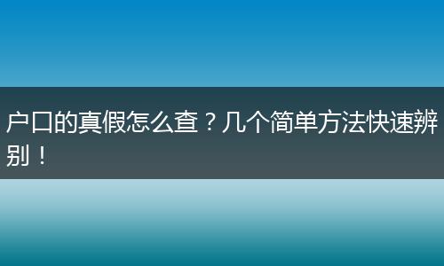 户口的真假怎么查？几个简单方法快速辨别！
