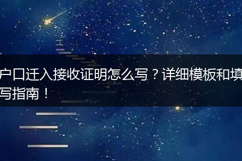 户口迁入接收证明怎么写？详细模板和填写指南！