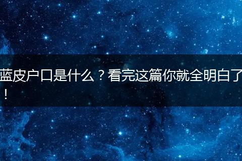 蓝皮户口是什么？看完这篇你就全明白了！