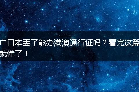 户口本丢了能办港澳通行证吗？看完这篇就懂了！