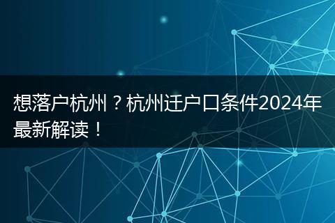 想落户杭州？杭州迁户口条件2024年最新解读！