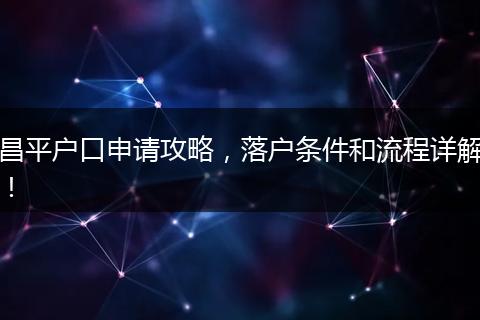 昌平户口申请攻略，落户条件和流程详解！