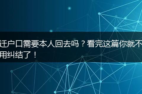 迁户口需要本人回去吗？看完这篇你就不用纠结了！