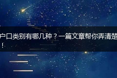 户口类别有哪几种？一篇文章帮你弄清楚！