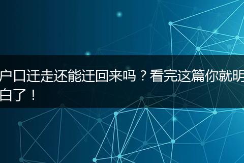 户口迁走还能迁回来吗？看完这篇你就明白了！
