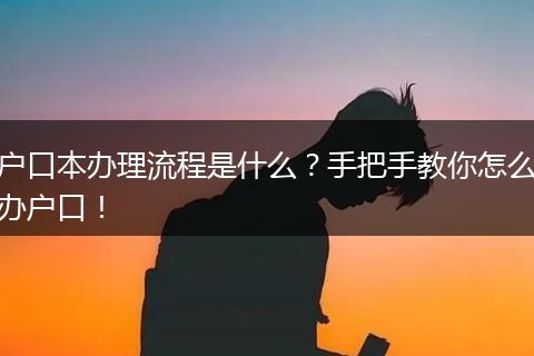 户口本办理流程是什么？手把手教你怎么办户口！
