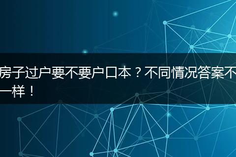 房子过户要不要户口本？不同情况答案不一样！