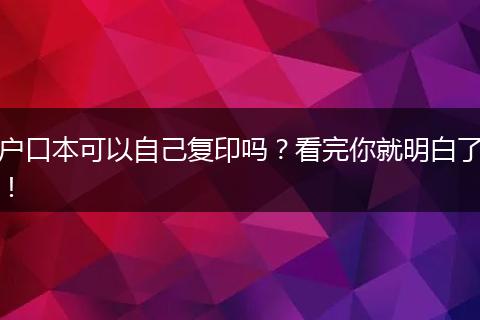 户口本可以自己复印吗？看完你就明白了！