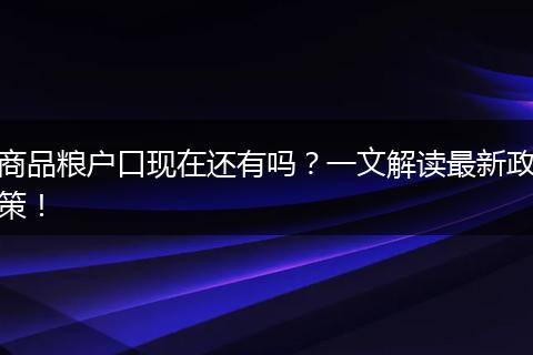 商品粮户口现在还有吗？一文解读最新政策！