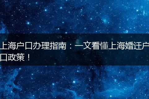 上海户口办理指南：一文看懂上海婚迁户口政策！