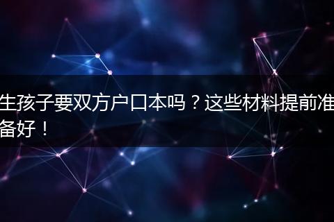 生孩子要双方户口本吗？这些材料提前准备好！