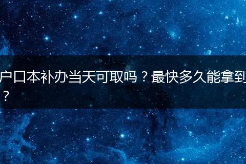 户口本补办当天可取吗？最快多久能拿到？