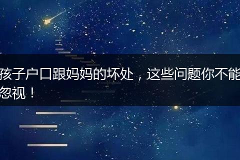 孩子户口跟妈妈的坏处，这些问题你不能忽视！