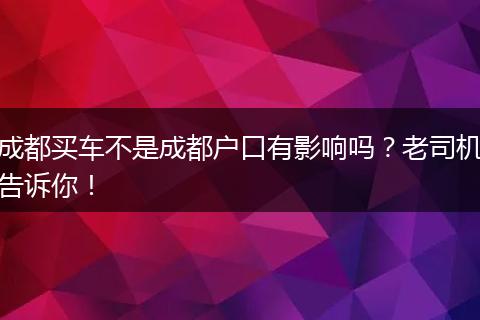 成都买车不是成都户口有影响吗？老司机告诉你！