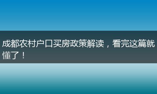 成都农村户口买房政策解读，看完这篇就懂了！