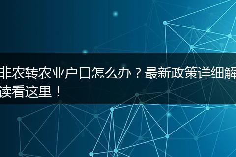 非农转农业户口怎么办？最新政策详细解读看这里！