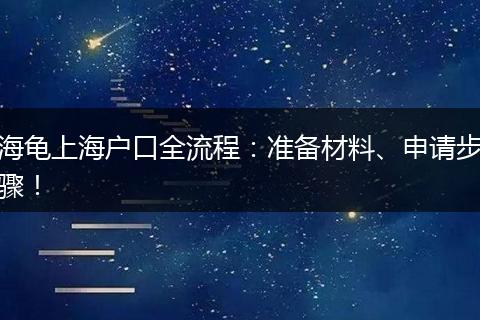 海龟上海户口全流程：准备材料、申请步骤！