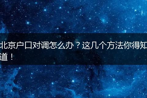 北京户口对调怎么办？这几个方法你得知道！