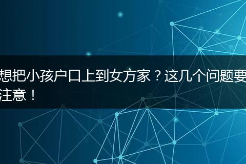 想把小孩户口上到女方家？这几个问题要注意！