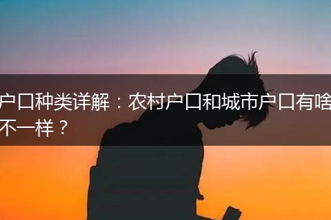 户口种类详解：农村户口和城市户口有啥不一样？