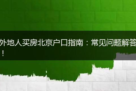 外地人买房北京户口指南：常见问题解答！