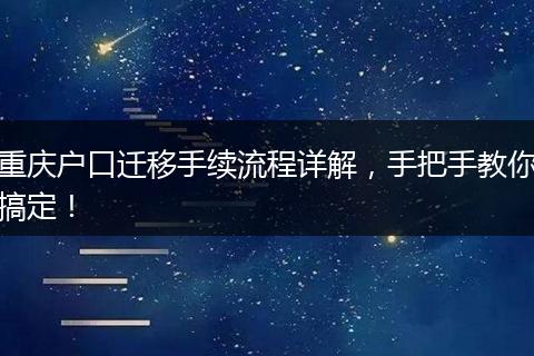 重庆户口迁移手续流程详解，手把手教你搞定！