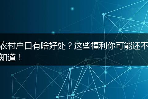 农村户口有啥好处？这些福利你可能还不知道！