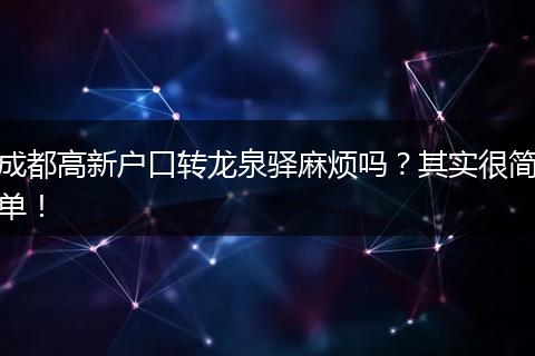 成都高新户口转龙泉驿麻烦吗？其实很简单！