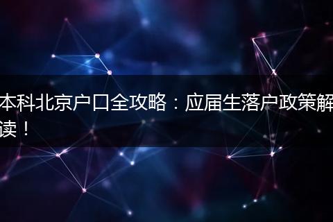 本科北京户口全攻略：应届生落户政策解读！