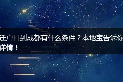 迁户口到成都有什么条件？本地宝告诉你详情！