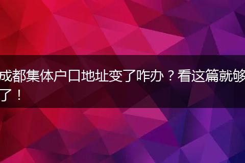 成都集体户口地址变了咋办？看这篇就够了！