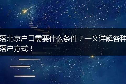 落北京户口需要什么条件？一文详解各种落户方式！