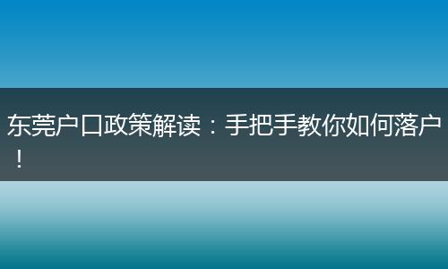 东莞户口政策解读：手把手教你如何落户！