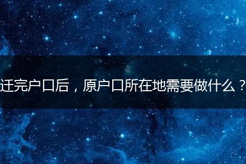 迁完户口后，原户口所在地需要做什么？